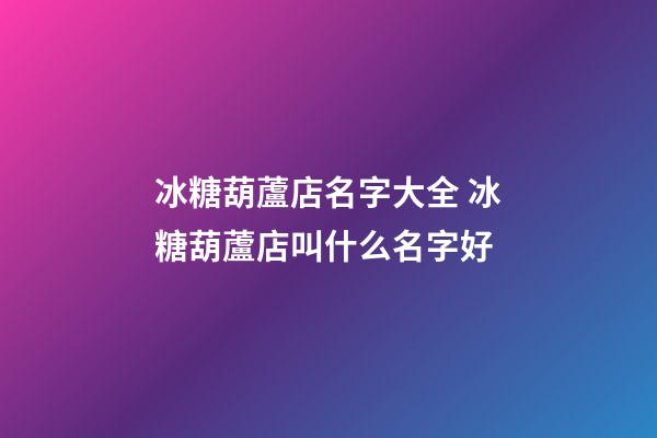 冰糖葫蘆店名字大全 冰糖葫蘆店叫什么名字好-第1張-店鋪起名-玄機(jī)派